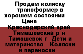 Продам коляску трансформер в хорошем состоянии!!! › Цена ­ 5 000 - Краснодарский край, Тимашевский р-н, Тимашевск г. Дети и материнство » Коляски и переноски   